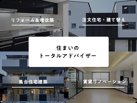 住まいのトータルアドバイザー | リフォーム＆増改築／注文住宅・建て替え／集合住宅建築／賃貸リノベーション